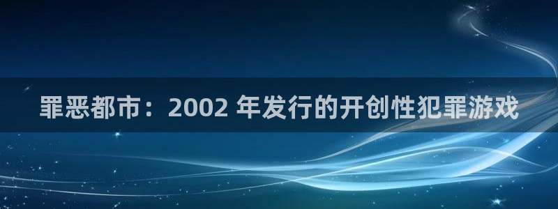 门徒平台商 5O6917 平台：罪恶都市：2002 年发行的开创性犯罪游戏